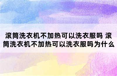 滚筒洗衣机不加热可以洗衣服吗 滚筒洗衣机不加热可以洗衣服吗为什么